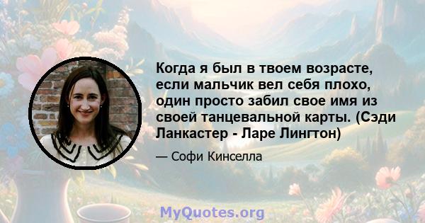 Когда я был в твоем возрасте, если мальчик вел себя плохо, один просто забил свое имя из своей танцевальной карты. (Сэди Ланкастер - Ларе Лингтон)