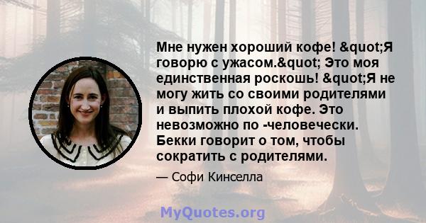 Мне нужен хороший кофе! "Я говорю с ужасом." Это моя единственная роскошь! "Я не могу жить со своими родителями и выпить плохой кофе. Это невозможно по -человечески. Бекки говорит о том, чтобы сократить с 