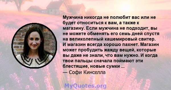 Мужчина никогда не полюбит вас или не будет относиться к вам, а также к магазину. Если мужчина не подходит, вы не можете обменять его семь дней спустя на великолепный кашемировый свитер. И магазин всегда хорошо пахнет.