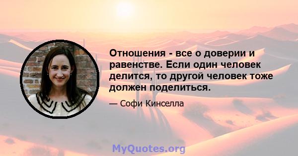 Отношения - все о доверии и равенстве. Если один человек делится, то другой человек тоже должен поделиться.