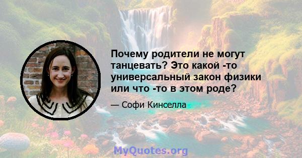 Почему родители не могут танцевать? Это какой -то универсальный закон физики или что -то в этом роде?