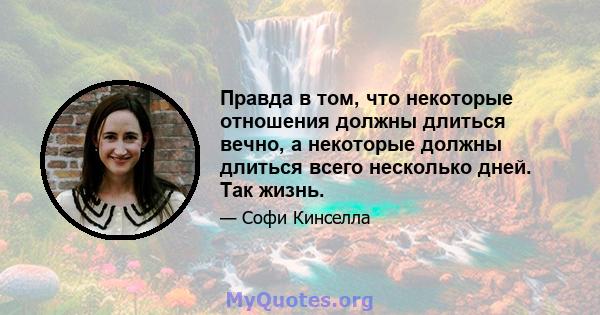 Правда в том, что некоторые отношения должны длиться вечно, а некоторые должны длиться всего несколько дней. Так жизнь.