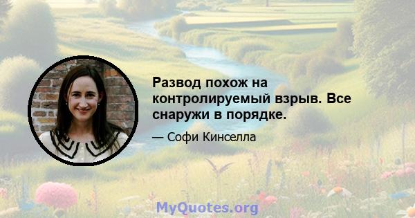 Развод похож на контролируемый взрыв. Все снаружи в порядке.