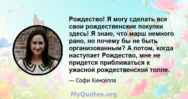 Рождество! Я могу сделать все свои рождественские покупки здесь! Я знаю, что марш немного рано, но почему бы не быть организованным? А потом, когда наступает Рождество, мне не придется приближаться к ужасной