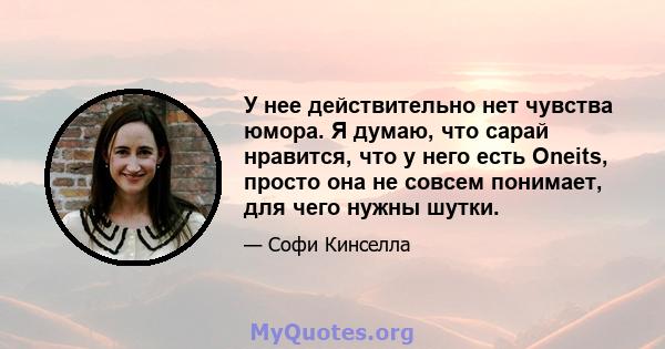 У нее действительно нет чувства юмора. Я думаю, что сарай нравится, что у него есть Oneits, просто она не совсем понимает, для чего нужны шутки.