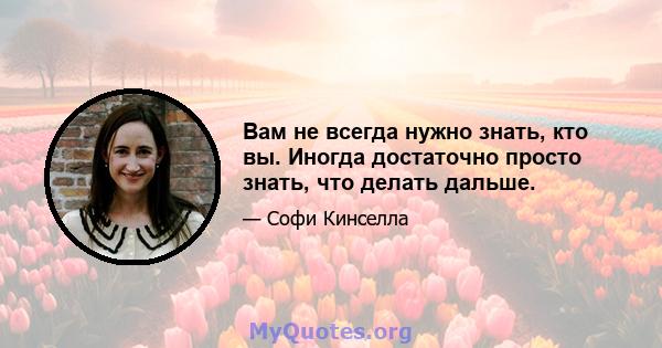 Вам не всегда нужно знать, кто вы. Иногда достаточно просто знать, что делать дальше.