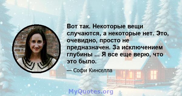 Вот так. Некоторые вещи случаются, а некоторые нет. Это, очевидно, просто не предназначен. За исключением глубины ... Я все еще верю, что это было.