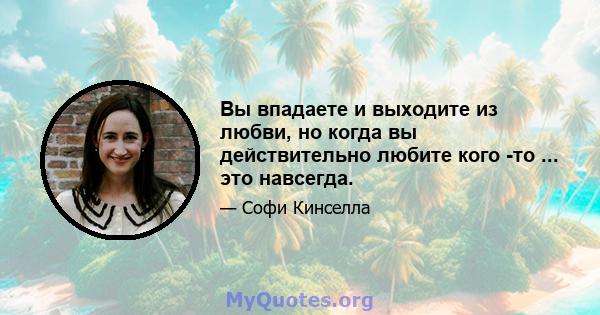 Вы впадаете и выходите из любви, но когда вы действительно любите кого -то ... это навсегда.