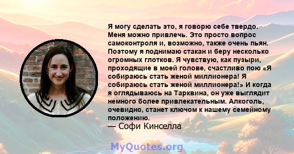 Я могу сделать это, я говорю себе твердо. Меня можно привлечь. Это просто вопрос самоконтроля и, возможно, также очень пьян. Поэтому я поднимаю стакан и беру несколько огромных глотков. Я чувствую, как пузыри,