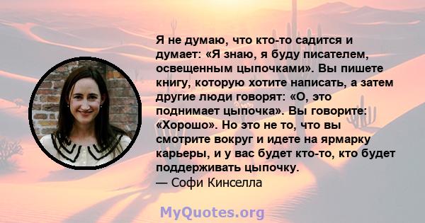 Я не думаю, что кто-то садится и думает: «Я знаю, я буду писателем, освещенным цыпочками». Вы пишете книгу, которую хотите написать, а затем другие люди говорят: «О, это поднимает цыпочка». Вы говорите: «Хорошо». Но это 