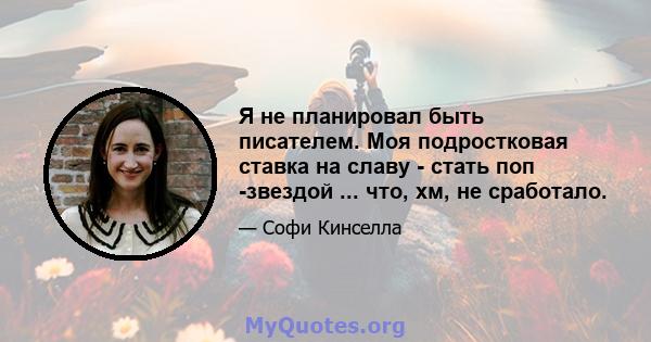 Я не планировал быть писателем. Моя подростковая ставка на славу - стать поп -звездой ... что, хм, не сработало.