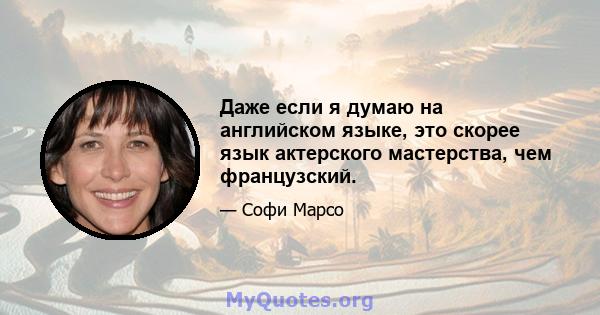 Даже если я думаю на английском языке, это скорее язык актерского мастерства, чем французский.