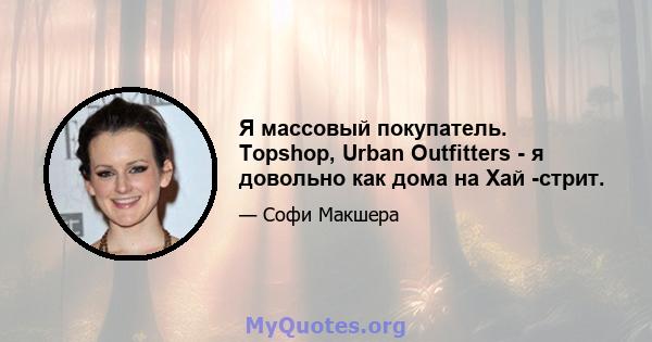 Я массовый покупатель. Topshop, Urban Outfitters - я довольно как дома на Хай -стрит.