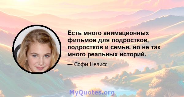 Есть много анимационных фильмов для подростков, подростков и семьи, но не так много реальных историй.