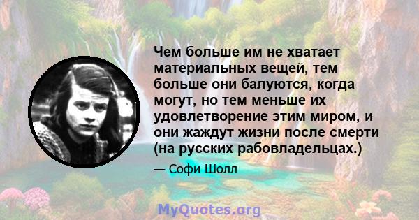 Чем больше им не хватает материальных вещей, тем больше они балуются, когда могут, но тем меньше их удовлетворение этим миром, и они жаждут жизни после смерти (на русских рабовладельцах.)