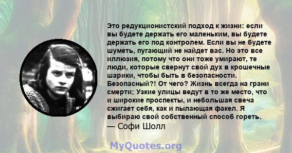 Это редукционистский подход к жизни: если вы будете держать его маленьким, вы будете держать его под контролем. Если вы не будете шуметь, пугающий не найдет вас. Но это все иллюзия, потому что они тоже умирают, те люди, 