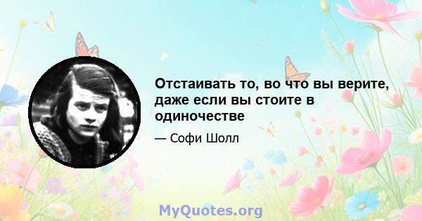 Отстаивать то, во что вы верите, даже если вы стоите в одиночестве