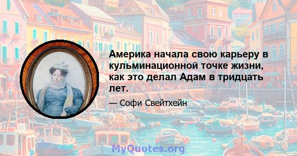 Америка начала свою карьеру в кульминационной точке жизни, как это делал Адам в тридцать лет.