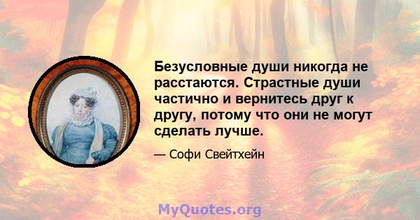 Безусловные души никогда не расстаются. Страстные души частично и вернитесь друг к другу, потому что они не могут сделать лучше.