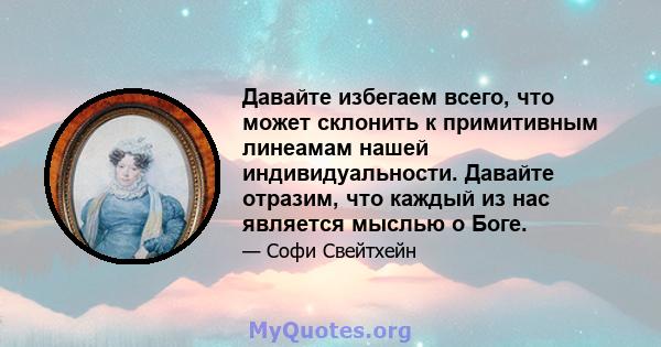 Давайте избегаем всего, что может склонить к примитивным линеамам нашей индивидуальности. Давайте отразим, что каждый из нас является мыслью о Боге.