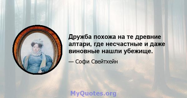 Дружба похожа на те древние алтари, где несчастные и даже виновные нашли убежище.