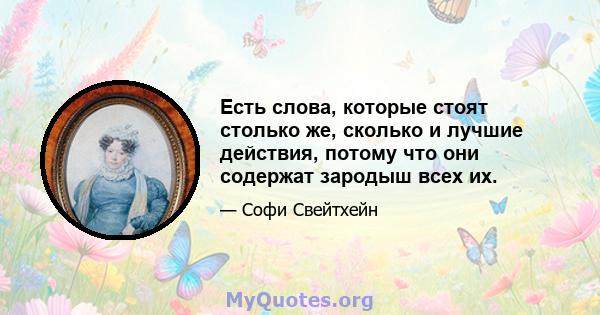 Есть слова, которые стоят столько же, сколько и лучшие действия, потому что они содержат зародыш всех их.