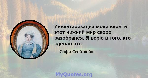 Инвентаризация моей веры в этот нижний мир скоро разобрался. Я верю в того, кто сделал это.