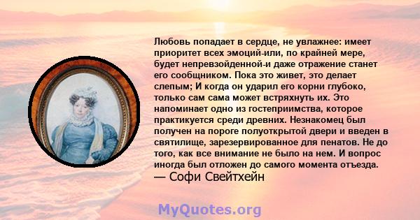 Любовь попадает в сердце, не увлажнее: имеет приоритет всех эмоций-или, по крайней мере, будет непревзойденной-и даже отражение станет его сообщником. Пока это живет, это делает слепым; И когда он ударил его корни