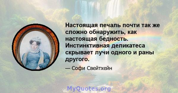 Настоящая печаль почти так же сложно обнаружить, как настоящая бедность. Инстинктивная деликатеса скрывает лучи одного и раны другого.