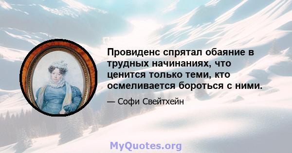 Провиденс спрятал обаяние в трудных начинаниях, что ценится только теми, кто осмеливается бороться с ними.