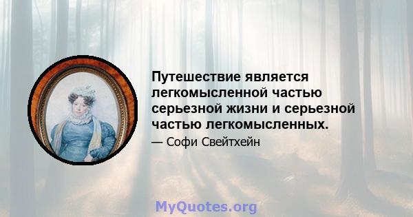 Путешествие является легкомысленной частью серьезной жизни и серьезной частью легкомысленных.