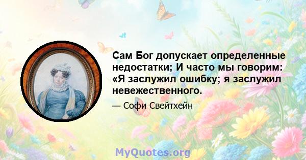 Сам Бог допускает определенные недостатки; И часто мы говорим: «Я заслужил ошибку; я заслужил невежественного.