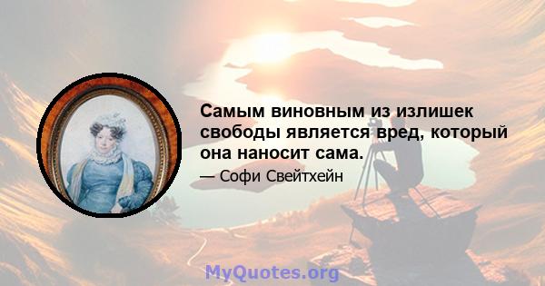 Самым виновным из излишек свободы является вред, который она наносит сама.