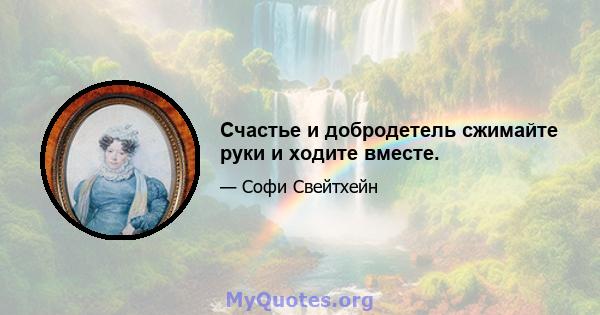 Счастье и добродетель сжимайте руки и ходите вместе.