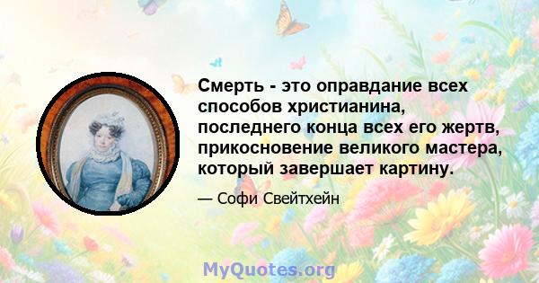 Смерть - это оправдание всех способов христианина, последнего конца всех его жертв, прикосновение великого мастера, который завершает картину.