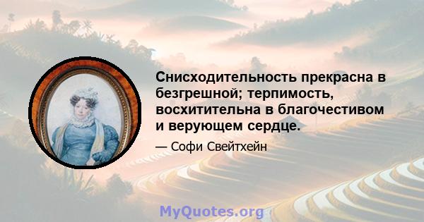 Снисходительность прекрасна в безгрешной; терпимость, восхитительна в благочестивом и верующем сердце.