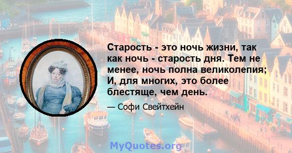 Старость - это ночь жизни, так как ночь - старость дня. Тем не менее, ночь полна великолепия; И, для многих, это более блестяще, чем день.