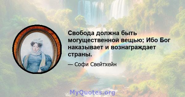 Свобода должна быть могущественной вещью; Ибо Бог наказывает и вознаграждает страны.