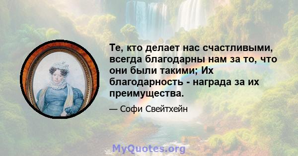 Те, кто делает нас счастливыми, всегда благодарны нам за то, что они были такими; Их благодарность - награда за их преимущества.