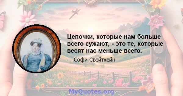 Цепочки, которые нам больше всего сужают, - это те, которые весят нас меньше всего.