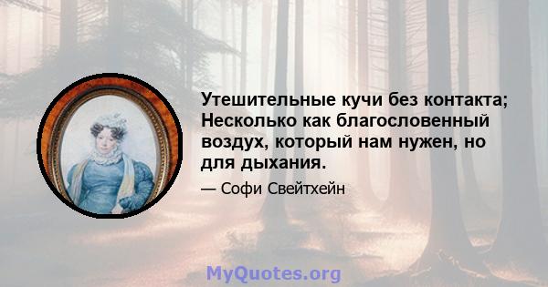 Утешительные кучи без контакта; Несколько как благословенный воздух, который нам нужен, но для дыхания.