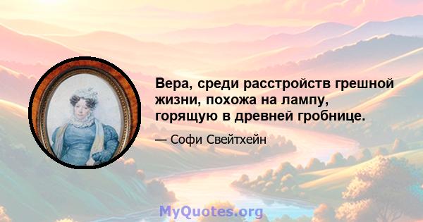 Вера, среди расстройств грешной жизни, похожа на лампу, горящую в древней гробнице.