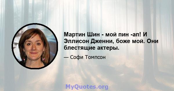 Мартин Шин - мой пин -ап! И Эллисон Дженни, боже мой. Они блестящие актеры.