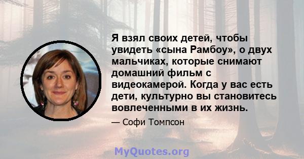 Я взял своих детей, чтобы увидеть «сына Рамбоу», о двух мальчиках, которые снимают домашний фильм с видеокамерой. Когда у вас есть дети, культурно вы становитесь вовлеченными в их жизнь.