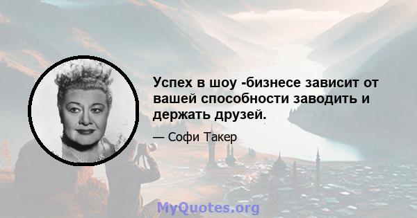 Успех в шоу -бизнесе зависит от вашей способности заводить и держать друзей.