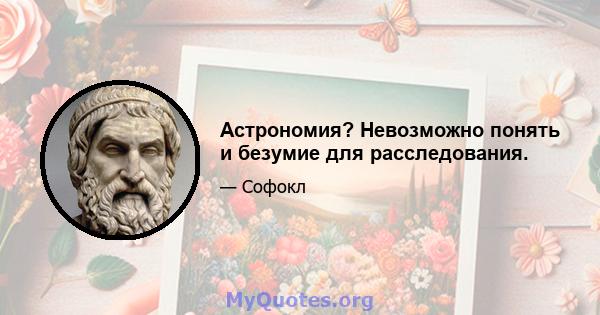 Астрономия? Невозможно понять и безумие для расследования.