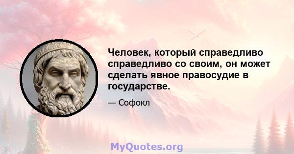 Человек, который справедливо справедливо со своим, он может сделать явное правосудие в государстве.