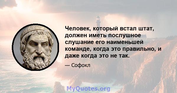 Человек, который встал штат, должен иметь послушное слушание его наименьшей команде, когда это правильно, и даже когда это не так.