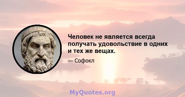 Человек не является всегда получать удовольствие в одних и тех же вещах.