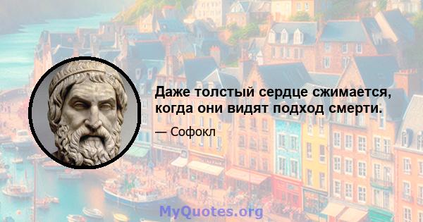 Даже толстый сердце сжимается, когда они видят подход смерти.